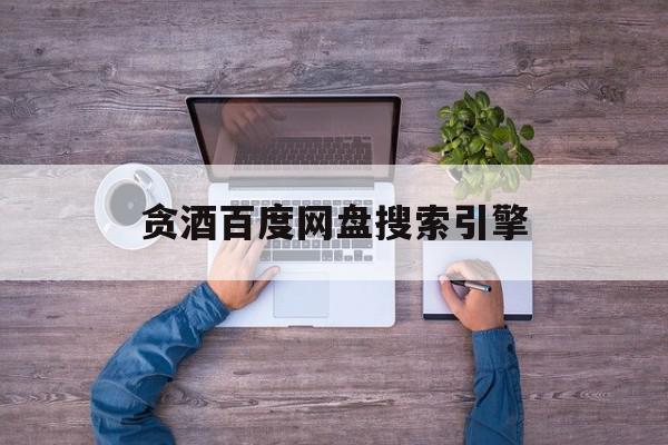 贪酒百度网盘搜索引擎=贪酒txt百度云百度百科