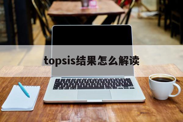 topsis结果怎么解读=topsis评价结果怎么看
