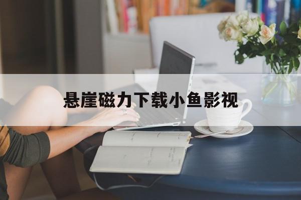 悬崖磁力下载小鱼影视=悬崖下载 magnet