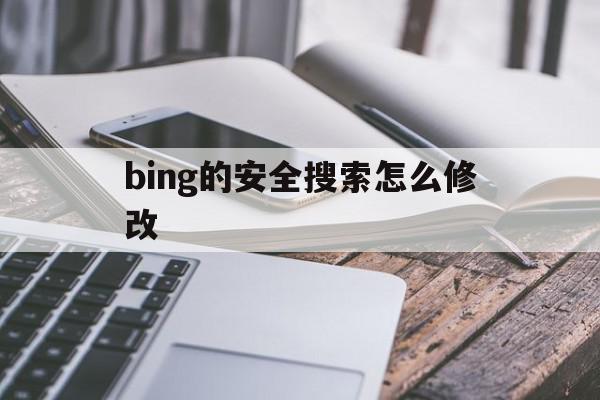 bing的安全搜索怎么修改=bing的安全搜索筛选器在哪