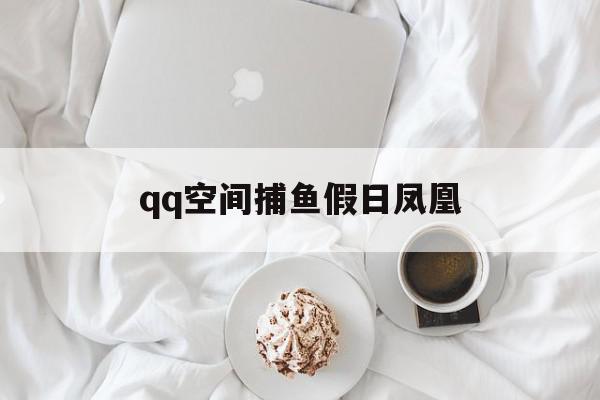 qq空间捕鱼假日凤凰=空间捕鱼达人有挂吗