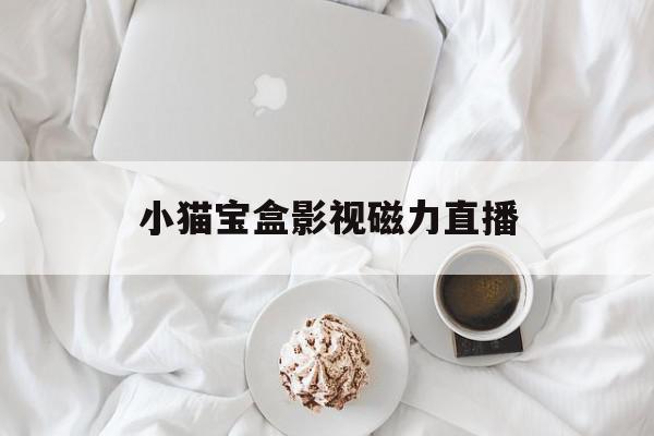 小猫宝盒影视磁力直播=小猫宝盒app下载官网
