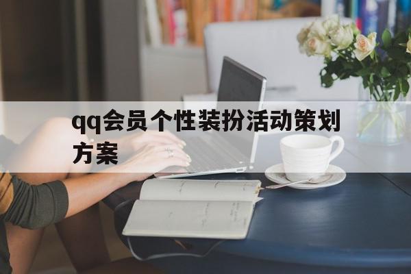 qq会员个性装扮活动策划方案=个性装扮会员到期后还能用吗