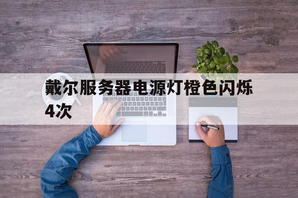 戴尔服务器电源灯橙色闪烁4次=戴尔服务器电源灯橙色闪烁4次怎么回事