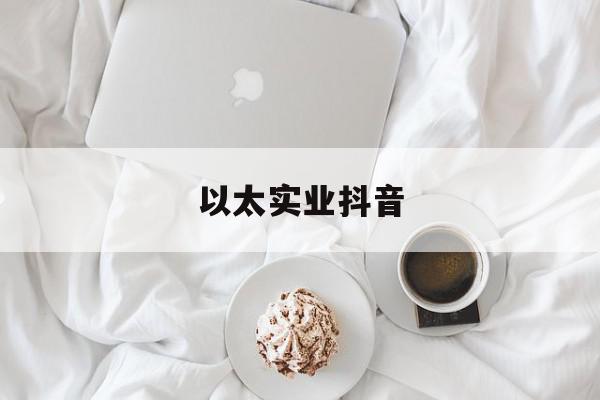 以太实业抖音=以太文化传媒有限公司