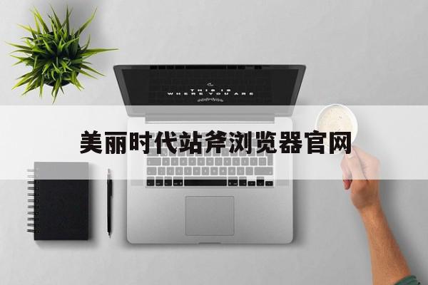 包含美丽时代站斧浏览器官网的词条