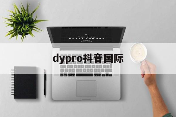 dypro抖音国际=dy_new_official抖音国际