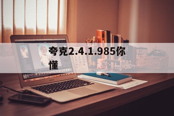 夸克2.4.1.985你懂的简单介绍