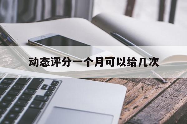 动态评分一个月可以给几次=动态评分46多久能刷回去