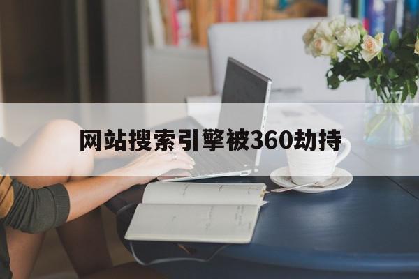 网站搜索引擎被360劫持=网站被搜索引擎降权的原因不包括