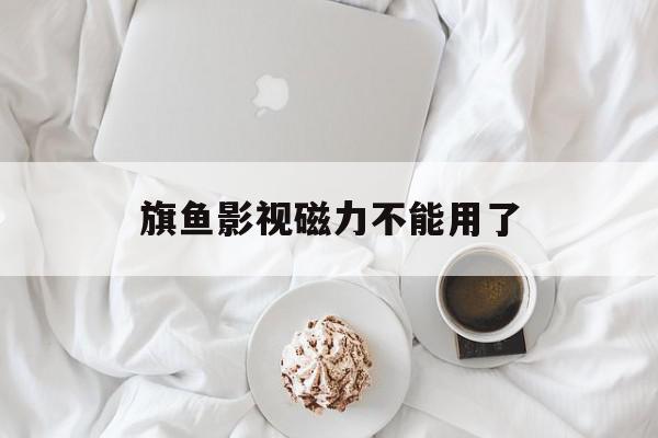 旗鱼影视磁力不能用了=旗鱼影视app官方下载