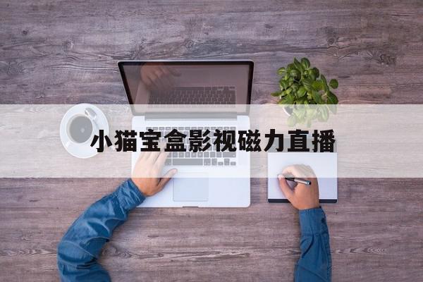 小猫宝盒影视磁力直播=最新免费直播聚合盒子平台