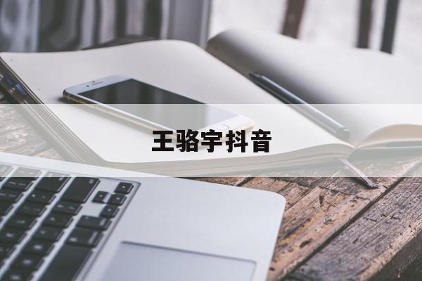 王骆宇抖音=骆王宇的公司