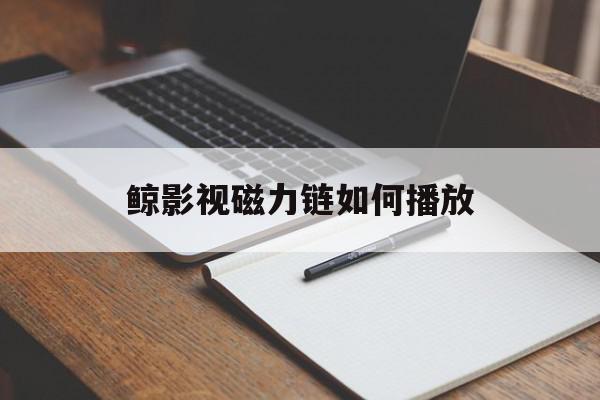 鲸影视磁力链如何播放=什么软件可以解析视频链接