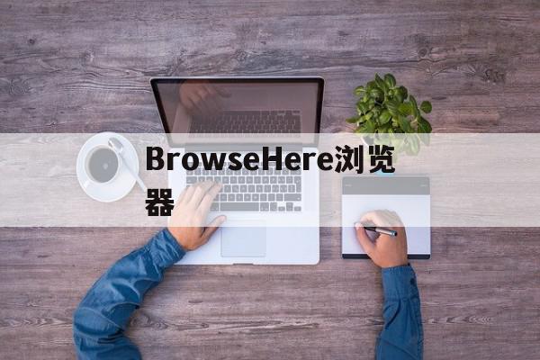 BrowseHere浏览器=browsehere浏览器官网