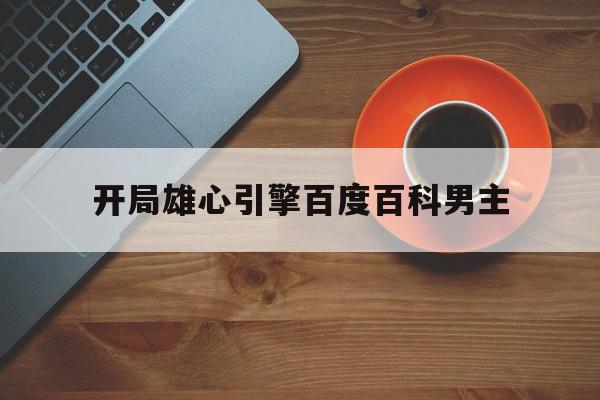 开局雄心引擎百度百科男主=开局觉醒好感度系统女主有几个