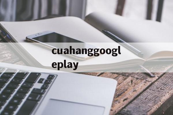 cuahanggoogleplay=googleplaystoreapk