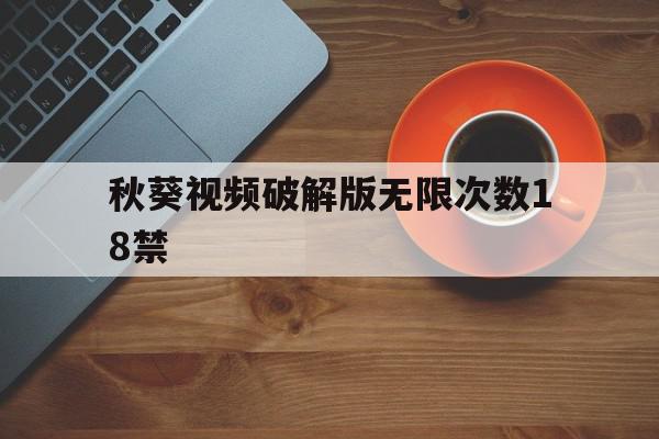 秋葵视频破解版无限次数18禁=秋葵视频破解版无限次数18禁下载