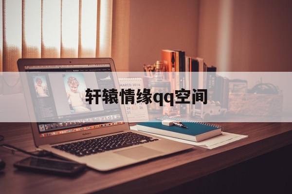 轩辕情缘qq空间=轩辕情缘空间官网