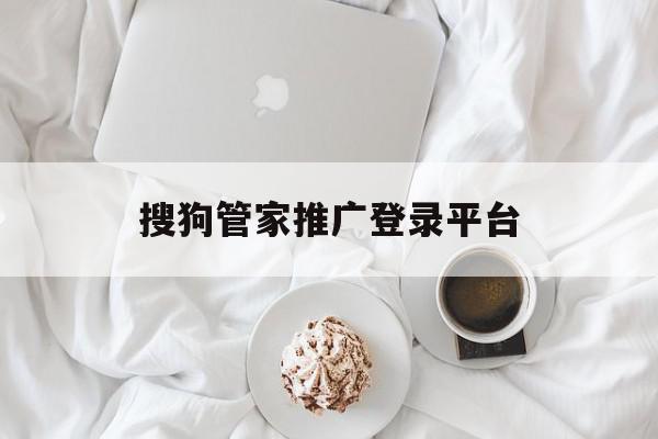 搜狗管家推广登录平台=搜狗管家推广登录平台是什么