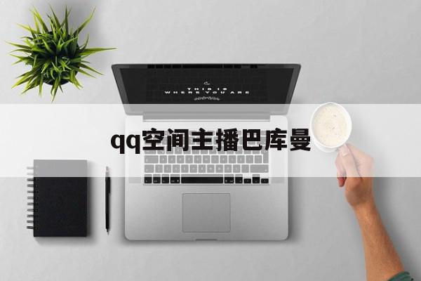 qq空间主播巴库曼=空间主播巴库曼是谁