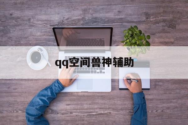 qq空间兽神辅助=空间动物园辅助器