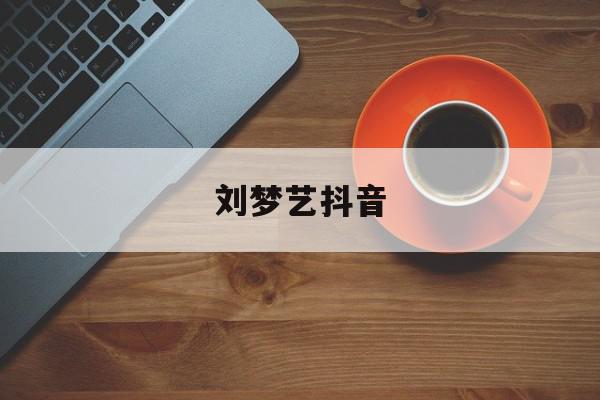 刘梦艺抖音=刘梦亿抖音视频