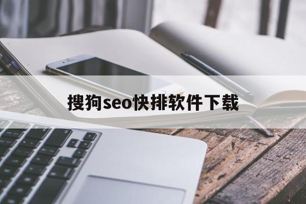 搜狗seo快排软件下载=搜狗搜索引擎优化快排咨询