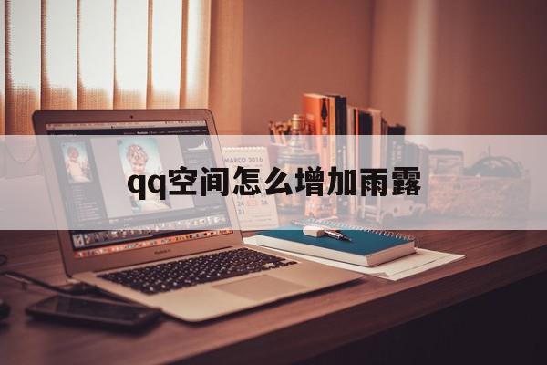 qq空间怎么增加雨露=空间怎么增加雨露计划数据